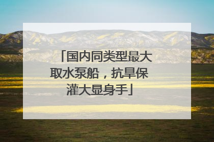 国内同类型最大取水泵船，抗旱保灌大显身手