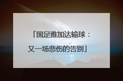 国足雅加达输球：又一场悲伤的告别