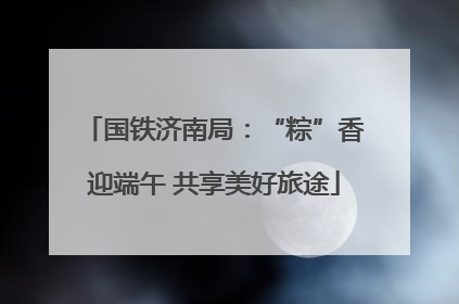 国铁济南局：“粽”香迎端午 共享美好旅途