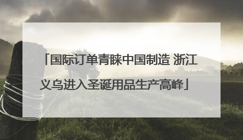 国际订单青睐中国制造 浙江义乌进入圣诞用品生产高峰