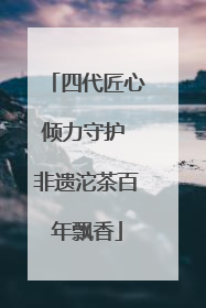 四代匠心倾力守护 非遗沱茶百年飘香