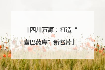 四川万源：打造“秦巴药库”新名片
