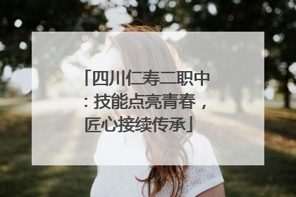 四川仁寿二职中：技能点亮青春，匠心接续传承
