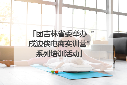 团吉林省委举办“戍边侠电商实训营”系列培训活动