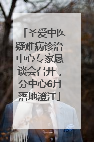圣爱中医疑难病诊治中心专家恳谈会召开，分中心6月落地澄江