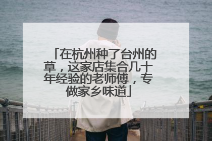 在杭州种了台州的草，这家店集合几十年经验的老师傅，专做家乡味道