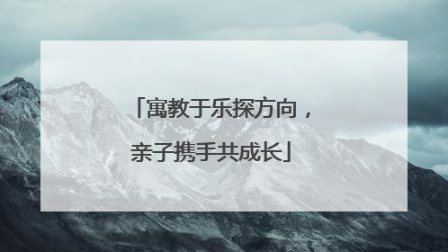 寓教于乐探方向，亲子携手共成长
