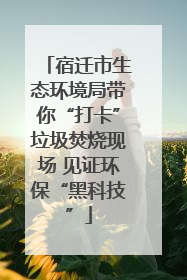 宿迁市生态环境局带你“打卡”垃圾焚烧现场 见证环保“黑科技”