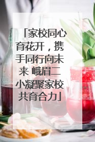 家校同心育花开，携手同行向未来 峨眉二小凝聚家校共育合力