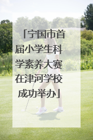 宁国市首届小学生科学素养大赛在津河学校成功举办