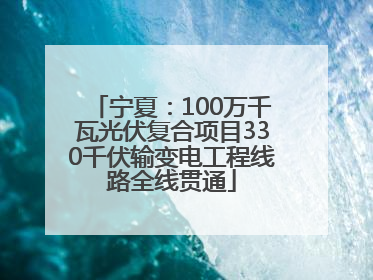 宁夏：100万千瓦光伏复合项目330千伏输变电工程线路全线贯通
