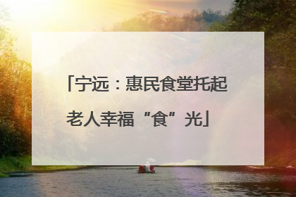 宁远：惠民食堂托起老人幸福“食”光