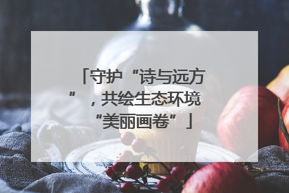 守护“诗与远方”，共绘生态环境“美丽画卷”