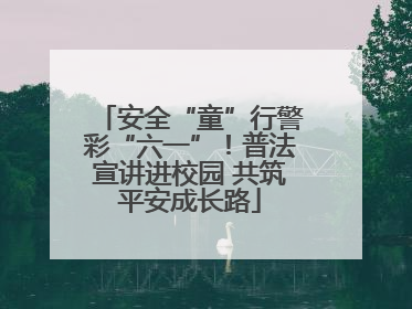 安全“童”行警彩“六一”！普法宣讲进校园 共筑平安成长路