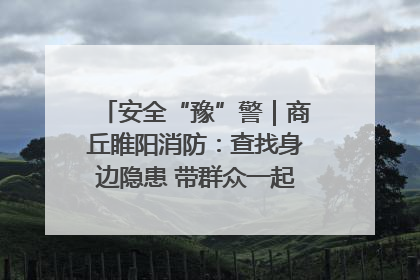 安全“豫”警｜商丘睢阳消防：查找身边隐患 带群众一起“涨知识”