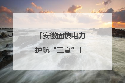 安徽固镇电力护航“三夏”
