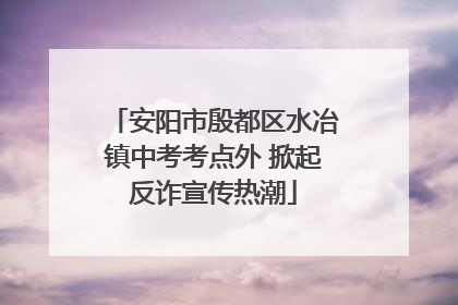 安阳市殷都区水冶镇中考考点外 掀起反诈宣传热潮