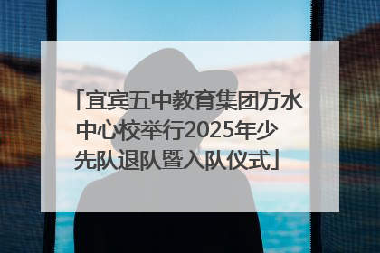 宜宾五中教育集团方水中心校举行2025年少先队退队暨入队仪式