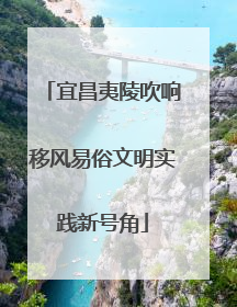 宜昌夷陵吹响移风易俗文明实践新号角