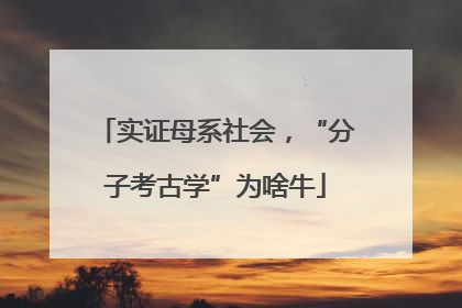 实证母系社会，“分子考古学”为啥牛