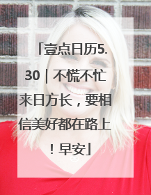 壹点日历5.30｜不慌不忙来日方长，要相信美好都在路上！早安