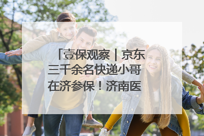 壹保观察｜京东三千余名快递小哥在济参保！济南医保局喊你来参保