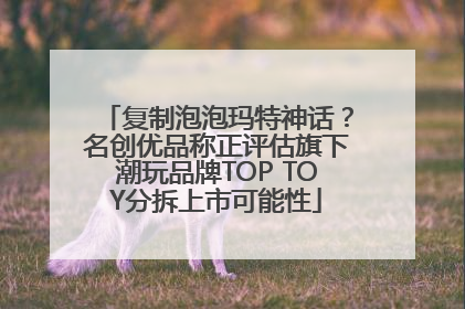 复制泡泡玛特神话？名创优品称正评估旗下潮玩品牌TOP TOY分拆上市可能性