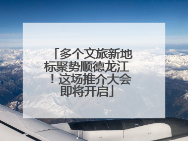 多个文旅新地标聚势顺德龙江！这场推介大会即将开启