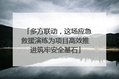 多方联动，这场应急救援演练为项目高效推进筑牢安全基石