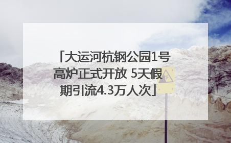 大运河杭钢公园1号高炉正式开放 5天假期引流4.3万人次