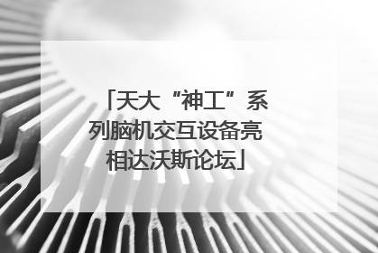 天大“神工”系列脑机交互设备亮相达沃斯论坛