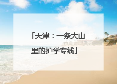 天津：一条大山里的护学专线