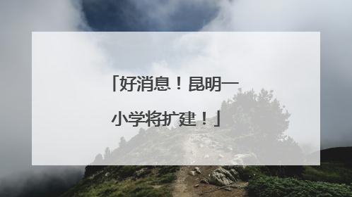 好消息！昆明一小学将扩建！