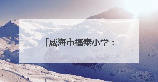 威海市福泰小学：红色基因润童心 队旗飘扬筑未来