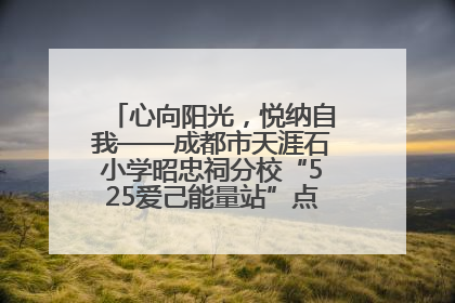 心向阳光，悦纳自我——成都市天涯石小学昭忠祠分校“525爱己能量站”点亮孩子心灵之旅