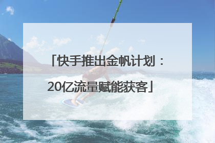 快手推出金帆计划：20亿流量赋能获客
