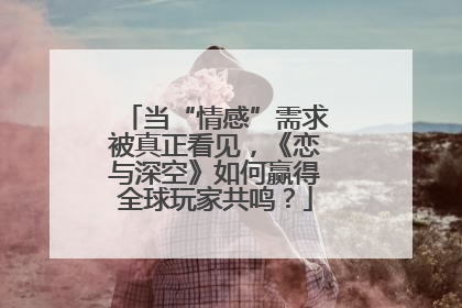 当“情感”需求被真正看见，《恋与深空》如何赢得全球玩家共鸣？