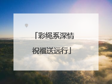 彩绳系深情 祝福送远行