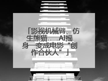 影视机械臂、仿生熊猫……AI摇身一变成电影“创作合伙人”
