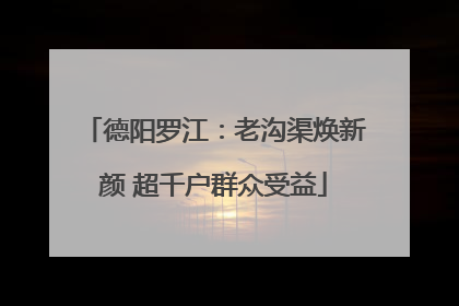 德阳罗江：老沟渠焕新颜 超千户群众受益