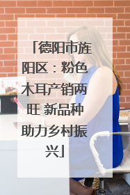 德阳市旌阳区：粉色木耳产销两旺 新品种助力乡村振兴