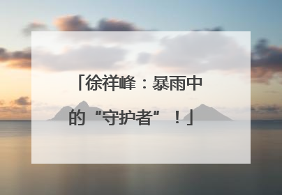 徐祥峰：暴雨中的“守护者”！