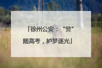 徐州公安：“警”随高考，护梦逐光