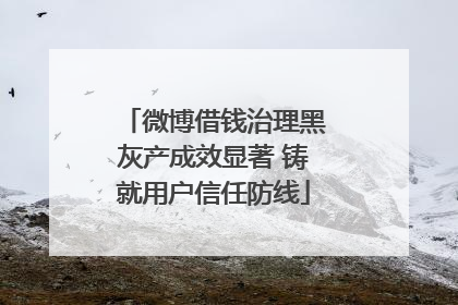 微博借钱治理黑灰产成效显著 铸就用户信任防线