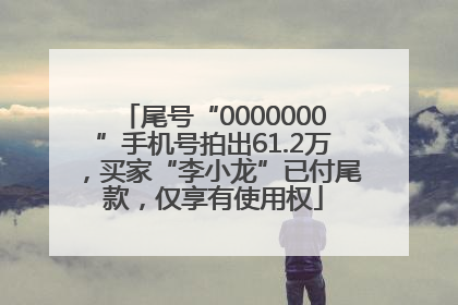 尾号“0000000”手机号拍出61.2万，买家“李小龙”已付尾款，仅享有使用权