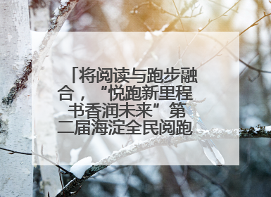 将阅读与跑步融合，“悦跑新里程 书香润未来”第二届海淀全民阅跑活动出新