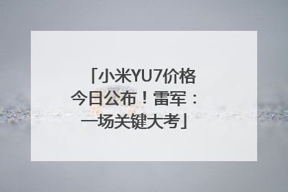 小米YU7价格今日公布！雷军：一场关键大考