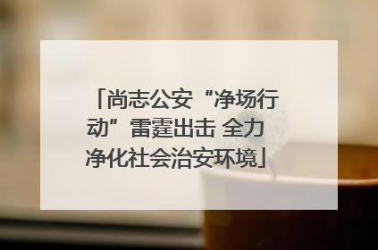 尚志公安“净场行动”雷霆出击 全力净化社会治安环境