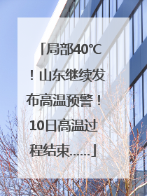 局部40℃！山东继续发布高温预警！10日高温过程结束……