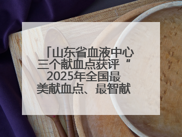 山东省血液中心三个献血点获评“2025年全国最美献血点、最智献血点”